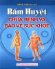 Ebook Bấm huyệt chữa bệnh và bảo vệ sức khỏe: Phần 1