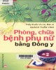 Ebook Phòng, chữa bệnh phụ nữ bằng Đông y: Phần 1