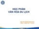 Bài giảng Văn hóa du lịch - Chương 1: Tổng quan văn hóa du lịch