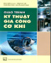 Giáo trình Kỹ thuật gia công cơ khí: Phần 1